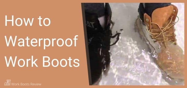 How to Waterproof Work Boots - Keep Your Leather Boots In Top Shape